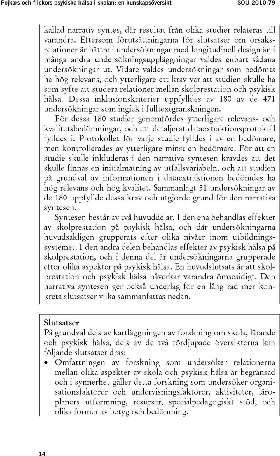 Vidare valdes undersökningar som bedömts ha hög relevans, och ytterligare ett krav var att studien skulle ha som syfte att studera relationer mellan skolprestation och psykisk hälsa.