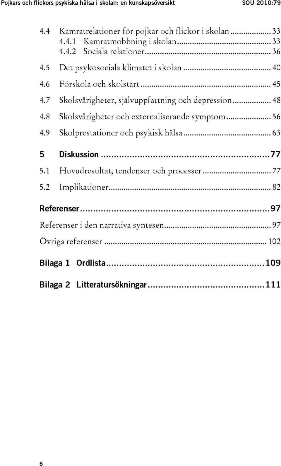 .. 48 4.8 Skolsvårigheter och externaliserande symptom... 56 4.9 Skolprestationer och psykisk hälsa... 63 5 Diskussion...77 5.1 Huvudresultat, tendenser och processer.