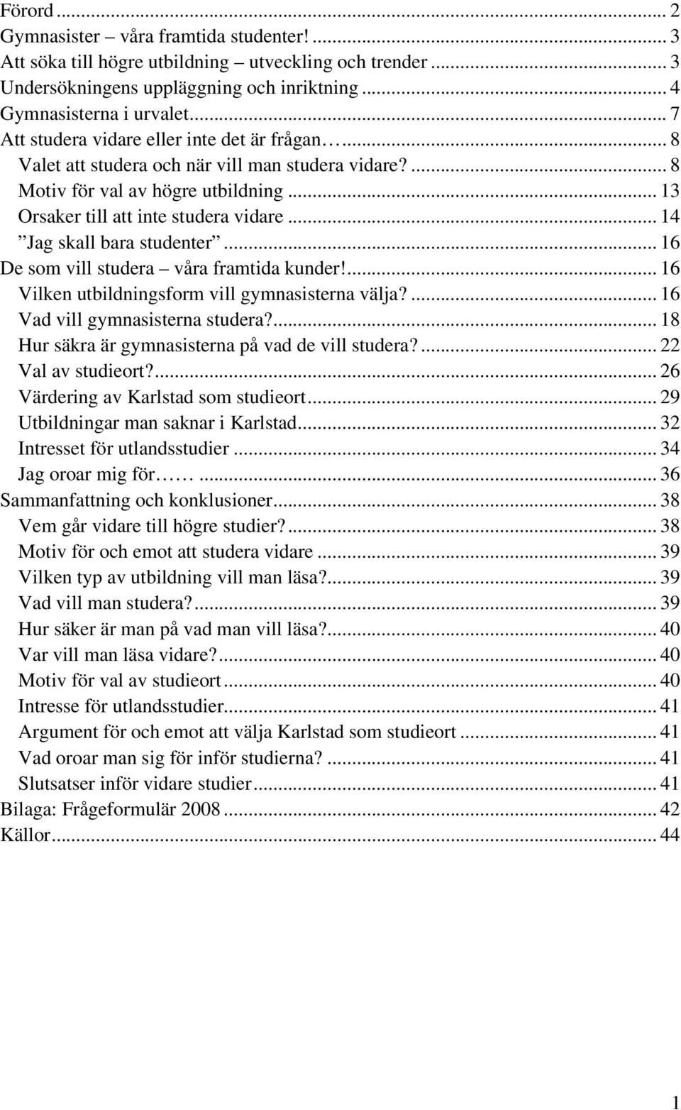 .. 14 Jag skall bara studenter... 16 De som vill studera våra framtida kunder!... 16 Vilken utbildningsform vill gymnasisterna välja?... 16 Vad vill gymnasisterna studera?