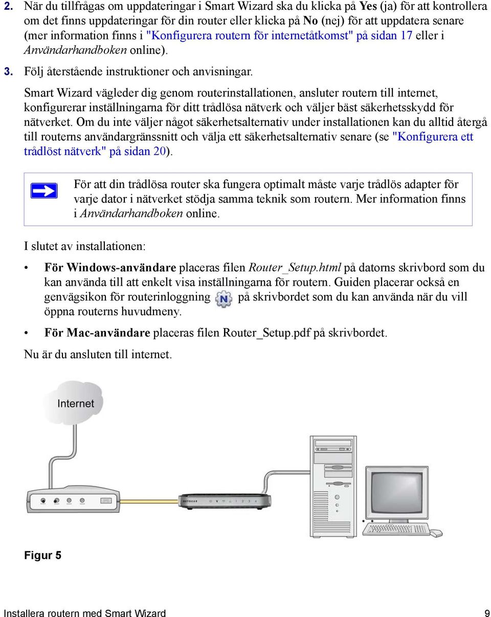 Smart Wizard vägleder dig genom routerinstallationen, ansluter routern till internet, konfigurerar inställningarna för ditt trådlösa nätverk och väljer bäst säkerhetsskydd för nätverket.