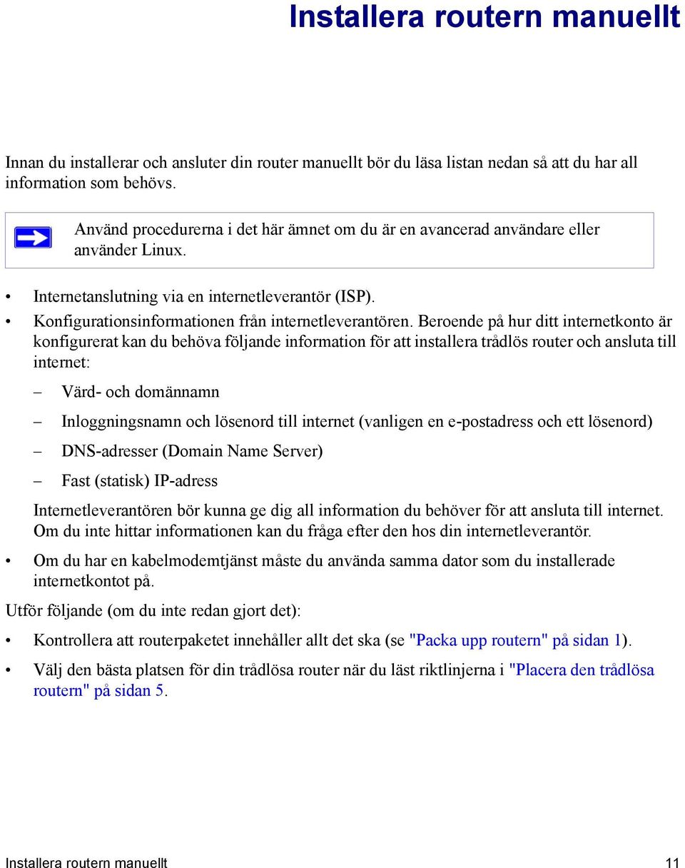 Beroende på hur ditt internetkonto är konfigurerat kan du behöva följande information för att installera trådlös router och ansluta till internet: Värd- och domännamn Inloggningsnamn och lösenord