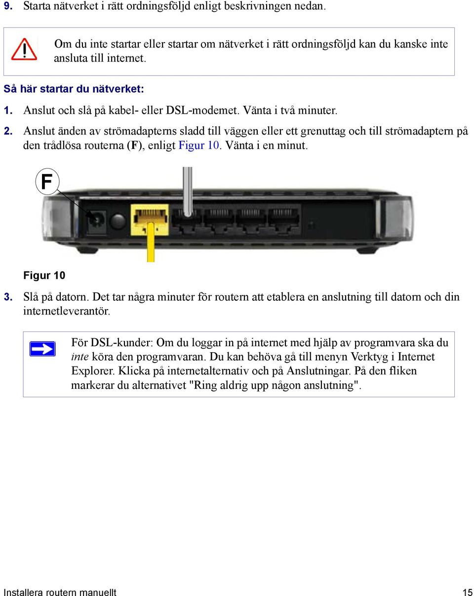 Anslut änden av strömadapterns sladd till väggen eller ett grenuttag och till strömadaptern på den trådlösa routerna (F), enligt Figur 10. Vänta i en minut. F Figur 10 3. Slå på datorn.