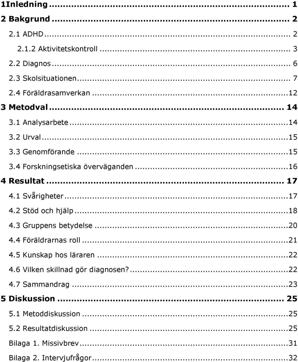 1 Svårigheter... 17 4.2 Stöd och hjälp... 18 4.3 Gruppens betydelse... 20 4.4 Föräldrarnas roll... 21 4.5 Kunskap hos läraren... 22 4.