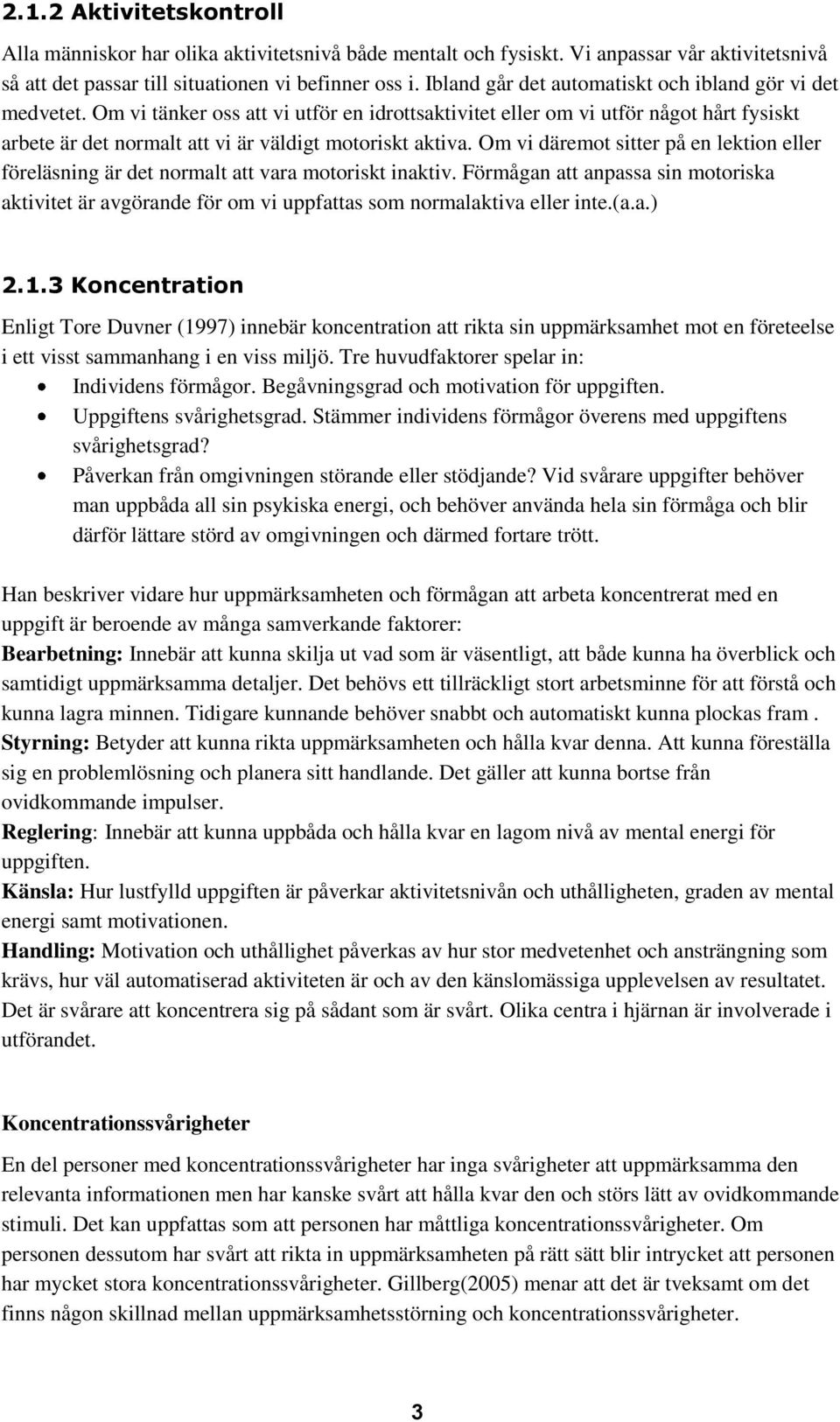 Om vi tänker oss att vi utför en idrottsaktivitet eller om vi utför något hårt fysiskt arbete är det normalt att vi är väldigt motoriskt aktiva.