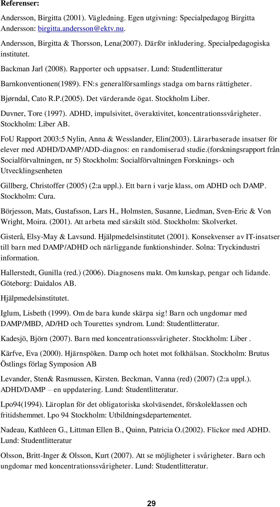 (2005). Det värderande ögat. Stockholm Liber. Duvner, Tore (1997). ADHD, impulsivitet, överaktivitet, koncentrationssvårigheter. Stockholm: Liber AB.