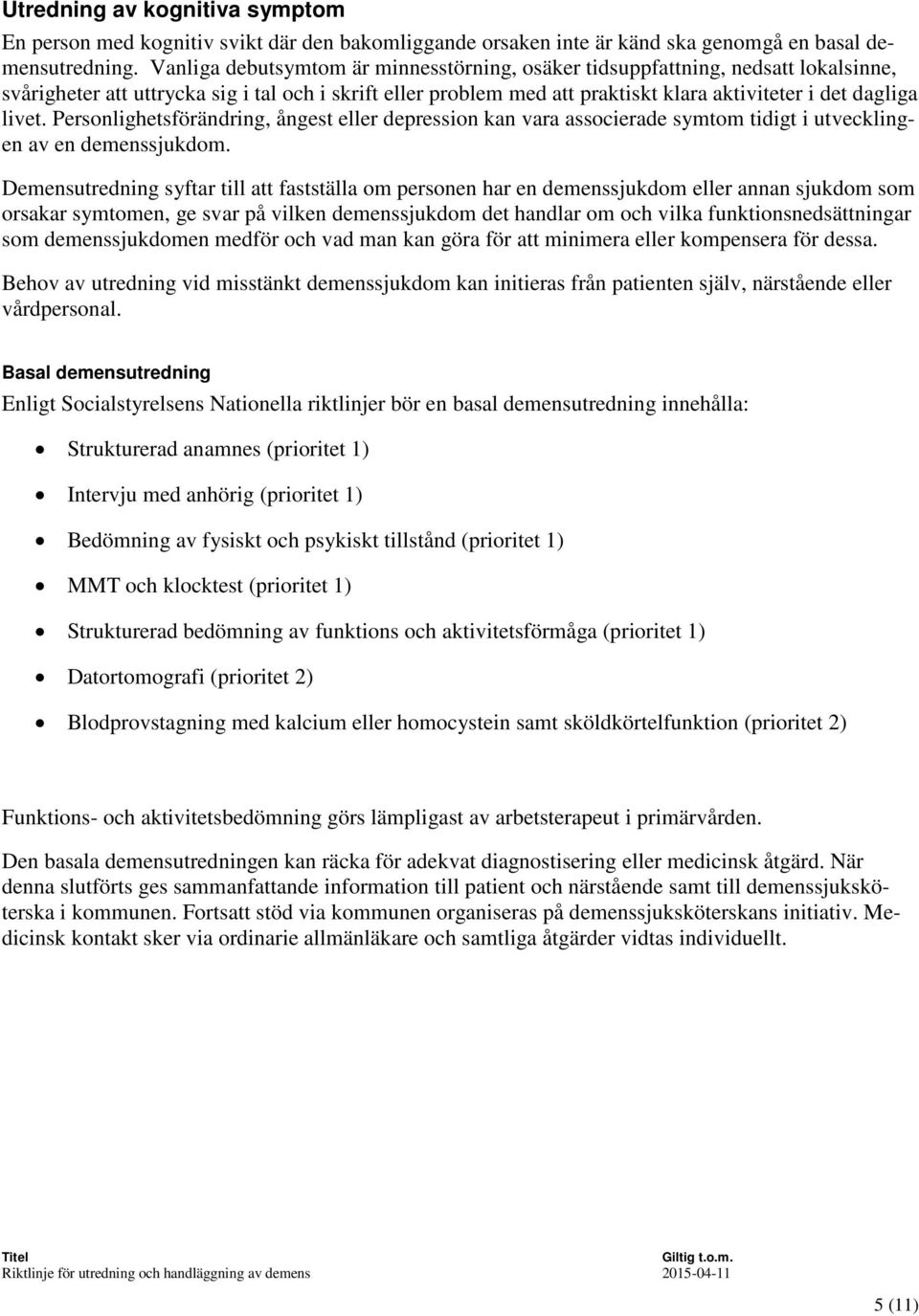 livet. Personlighetsförändring, ångest eller depression kan vara associerade symtom tidigt i utvecklingen av en demenssjukdom.