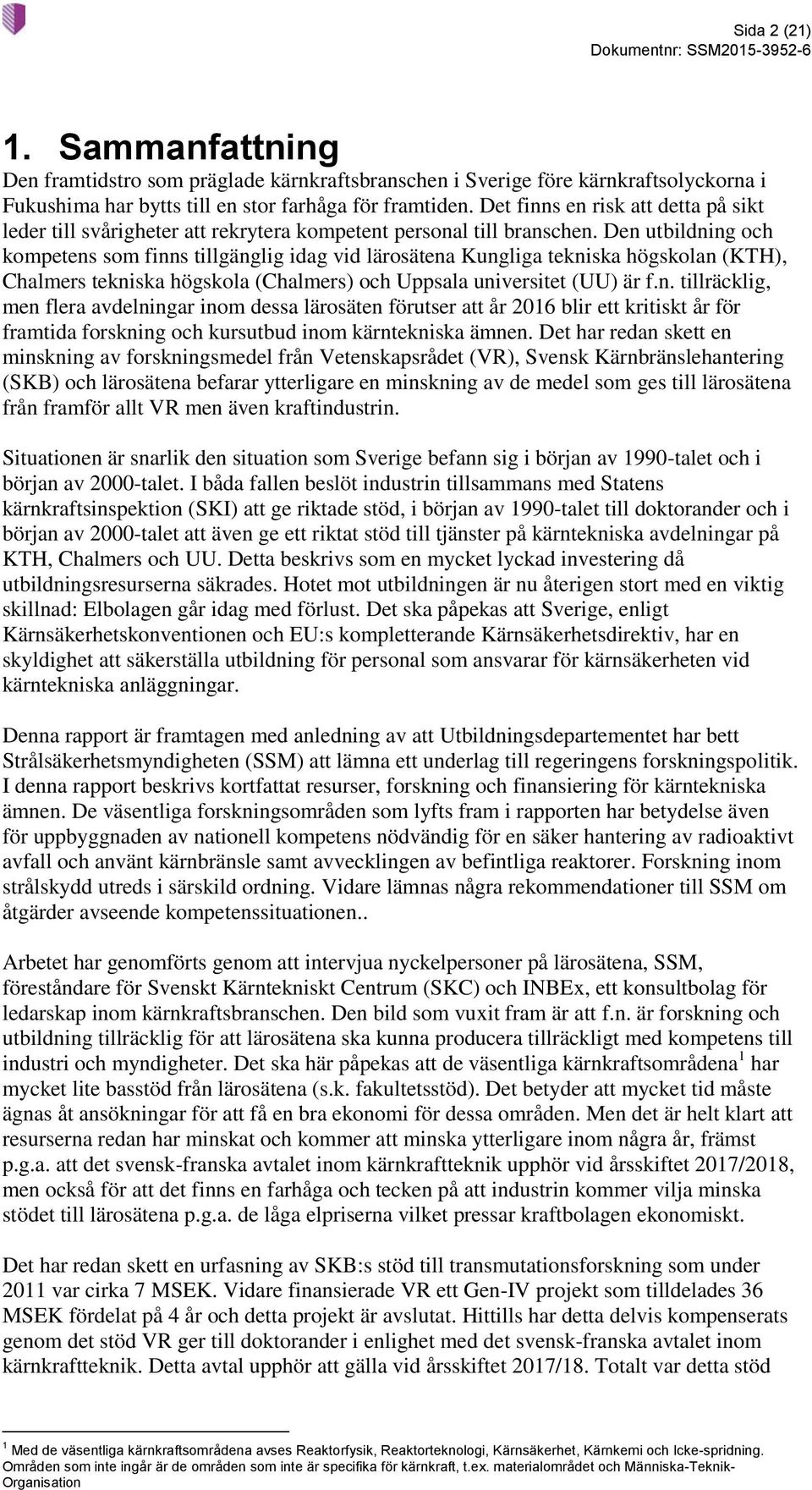 Den utbildning och kompetens som finns tillgänglig idag vid lärosätena Kungliga tekniska högskolan (KTH), Chalmers tekniska högskola (Chalmers) och Uppsala universitet (UU) är f.n. tillräcklig, men flera avdelningar inom dessa lärosäten förutser att år 2016 blir ett kritiskt år för framtida forskning och kursutbud inom kärntekniska ämnen.