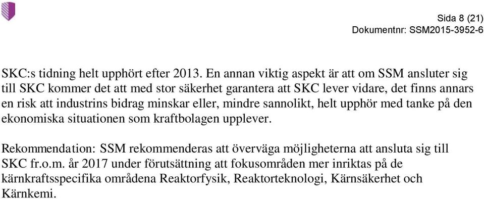 risk att industrins bidrag minskar eller, mindre sannolikt, helt upphör med tanke på den ekonomiska situationen som kraftbolagen upplever.