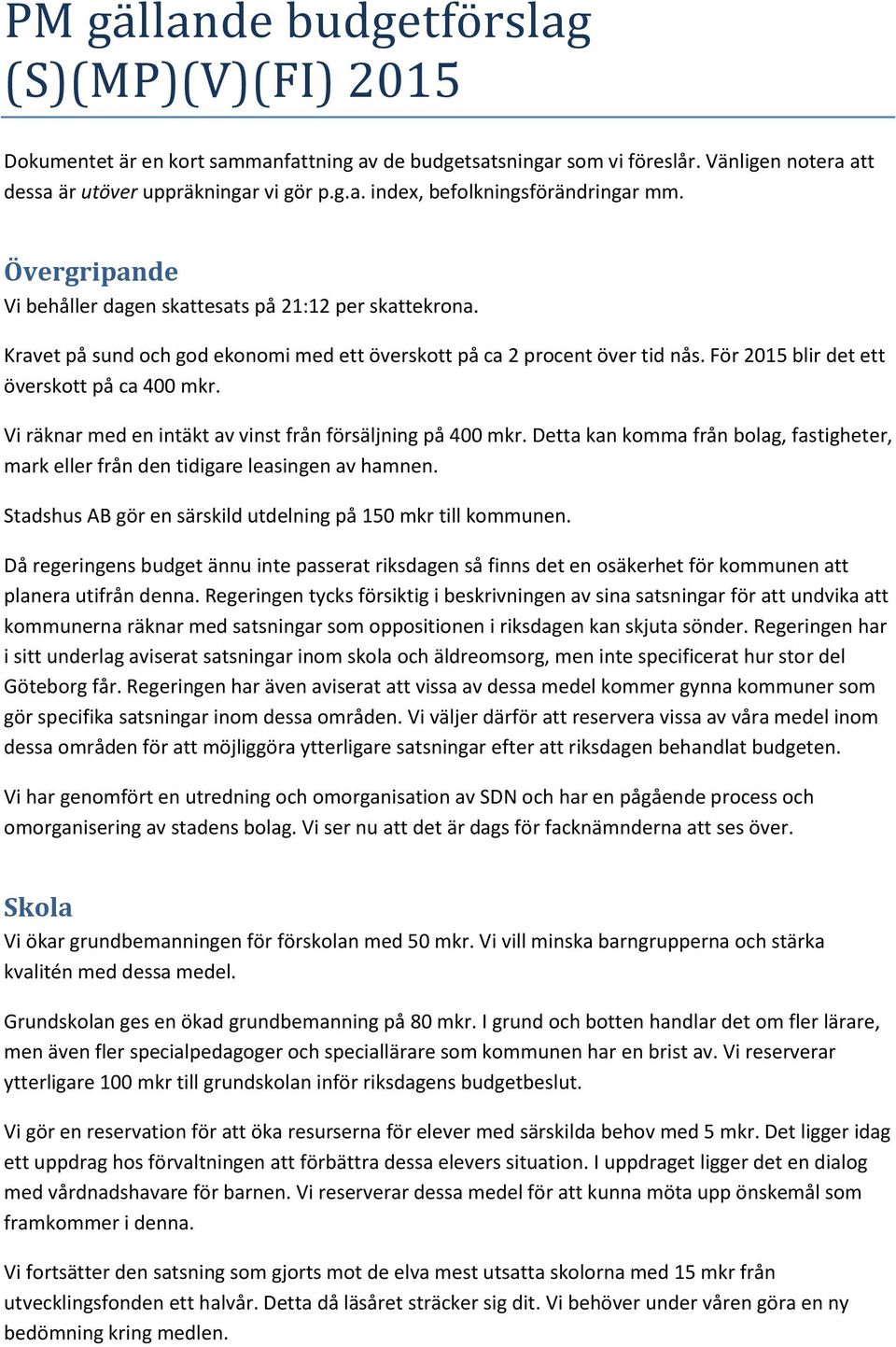 Vi räknar med en intäkt av vinst från försäljning på 400 mkr. Detta kan komma från bolag, fastigheter, mark eller från den tidigare leasingen av hamnen.