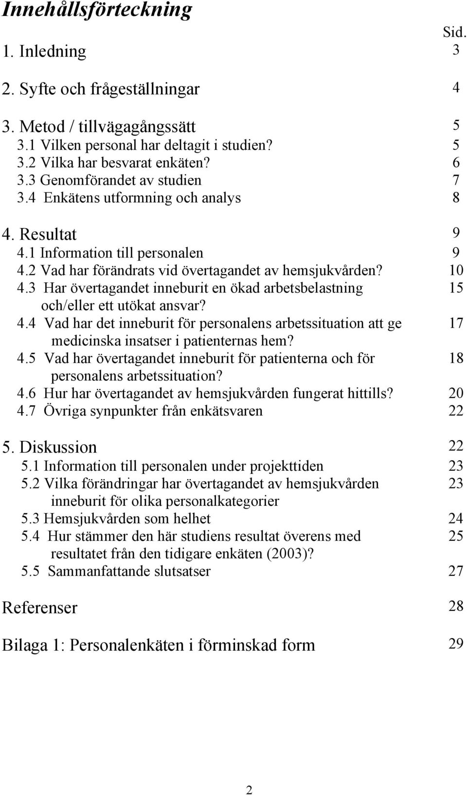 3 Har övertagandet inneburit en ökad arbetsbelastning 15 och/eller ett utökat ansvar? 4.4 Vad har det inneburit för personalens arbetssituation att ge 17 medicinska insatser i patienternas hem? 4.5 Vad har övertagandet inneburit för patienterna och för 18 personalens arbetssituation?