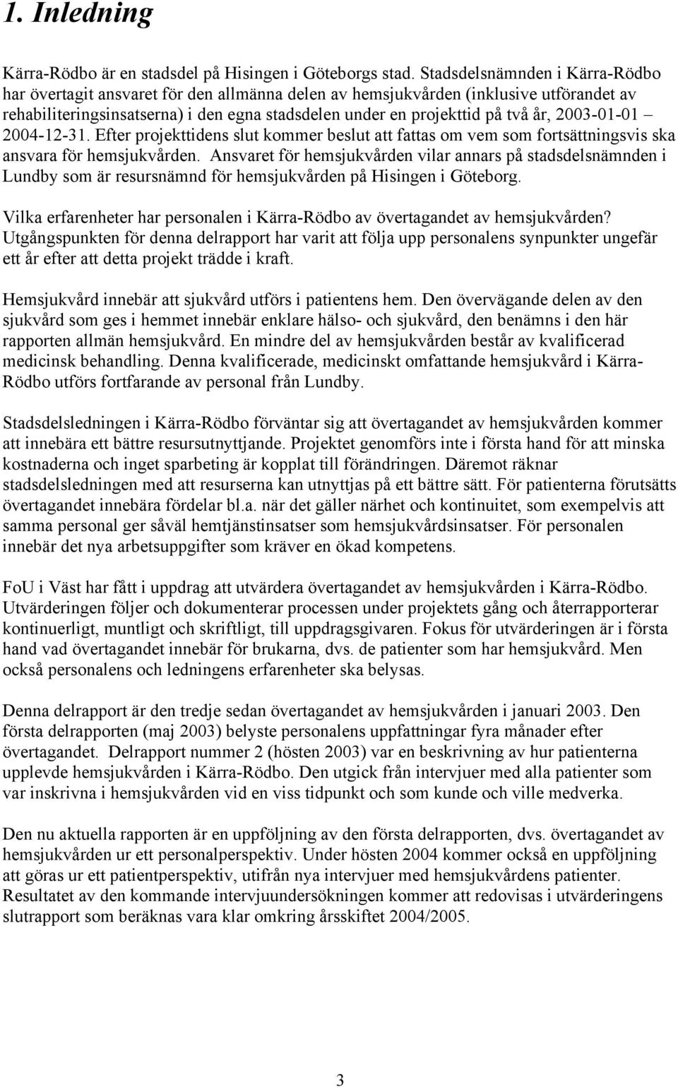 2003-01-01 2004-12-31. Efter projekttidens slut kommer beslut att fattas om vem som fortsättningsvis ska ansvara för hemsjukvården.