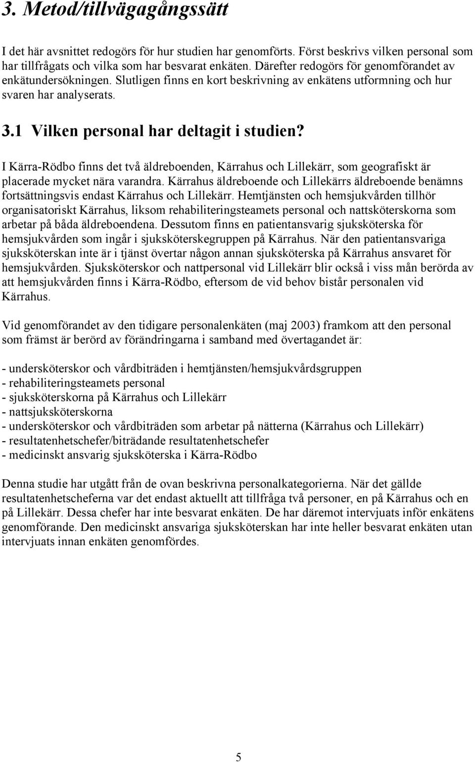 I Kärra-Rödbo finns det två äldreboenden, Kärrahus och Lillekärr, som geografiskt är placerade mycket nära varandra.