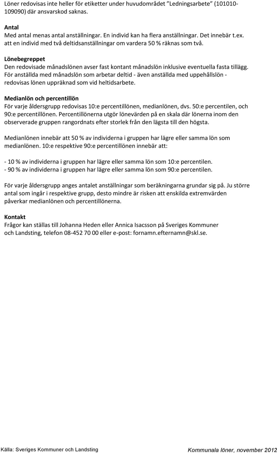 För anställda med månadslön som arbetar deltid - även anställda med uppehållslön - redovisas lönen uppräknad som vid heltidsarbete.