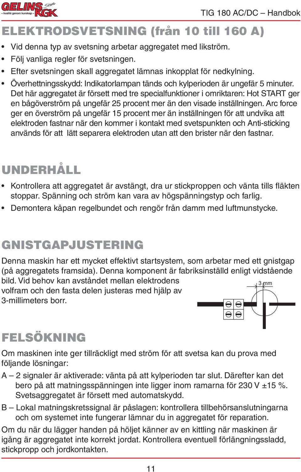 Det här aggregatet är försett med tre specialfunktioner i omriktaren: Hot START ger en bågöverström på ungefär 25 procent mer än den visade inställningen.