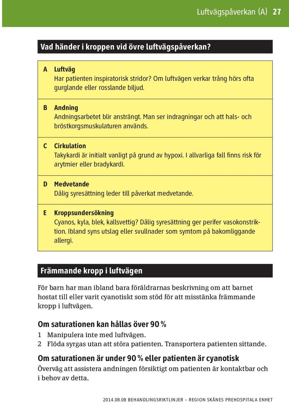 I allvarliga fall finns risk för arytmier eller bradykardi. Medvetande Dålig syresättning leder till påverkat medvetande. Kroppsundersökning Cyanos, kyla, blek, kallsvettig?