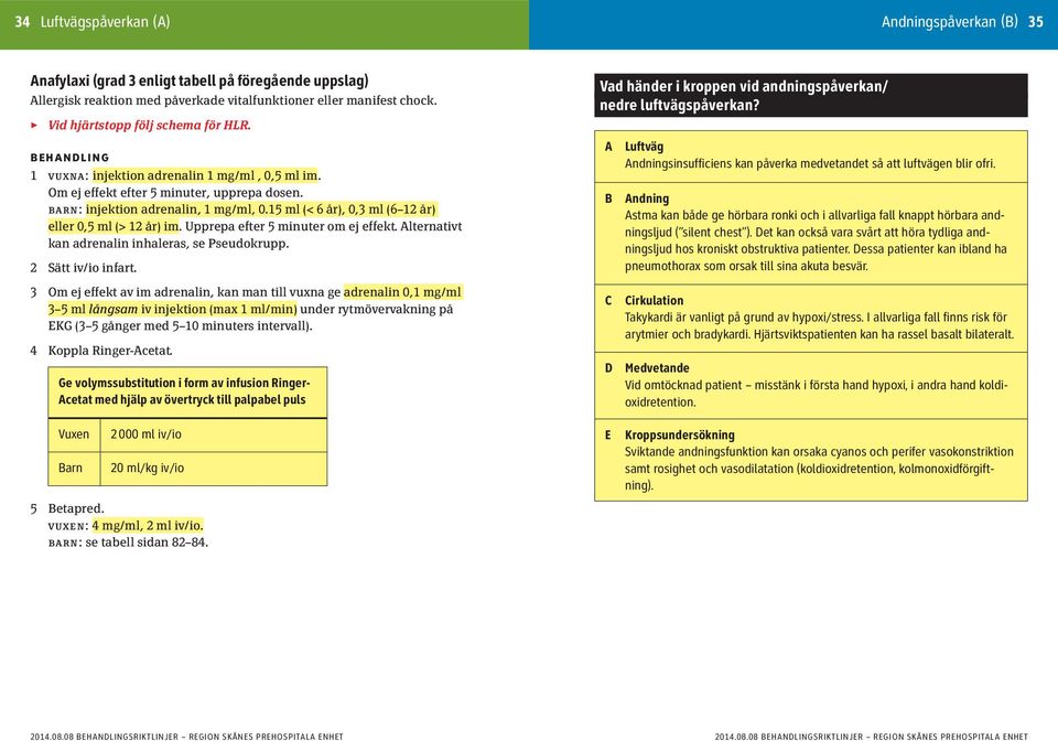 15 ml (< 6 år), 0,3 ml (6 12 år) eller 0,5 ml (> 12 år) im. Upprepa efter 5 minuter om ej effekt. Alternativt kan adrenalin inhaleras, se Pseudokrupp. 2 Sätt iv/io infart.