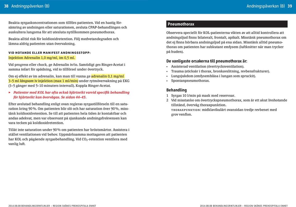 Följ medvetandegraden och lämna aldrig patienten utan övervakning. VID HOTANDE ELLER MANIFEST ANDNINGSSTOPP: Injektion Adrenalin 1,0 mg/ml, im 0,5 ml. Vid progress eller chock, ge Adrenalin iv/io.