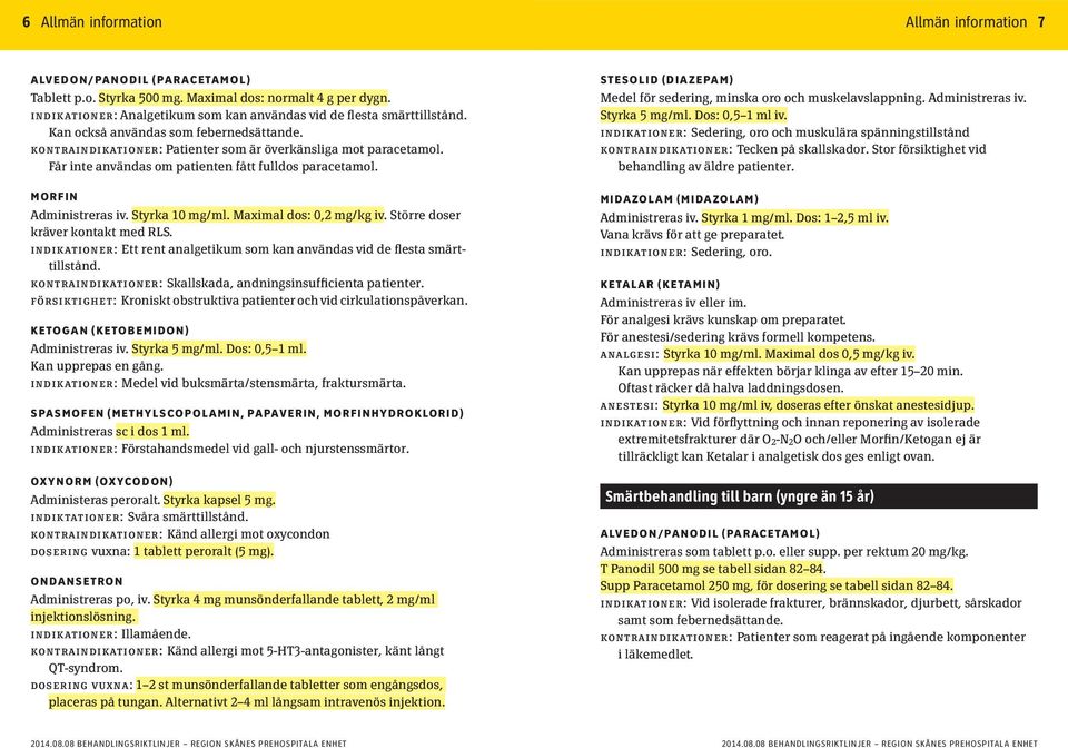 Får inte användas om patienten fått fulldos paracetamol. MORFIN Administreras iv. Styrka 10 mg/ml. Maximal dos: 0,2 mg/kg iv. Större doser kräver kontakt med RLS.