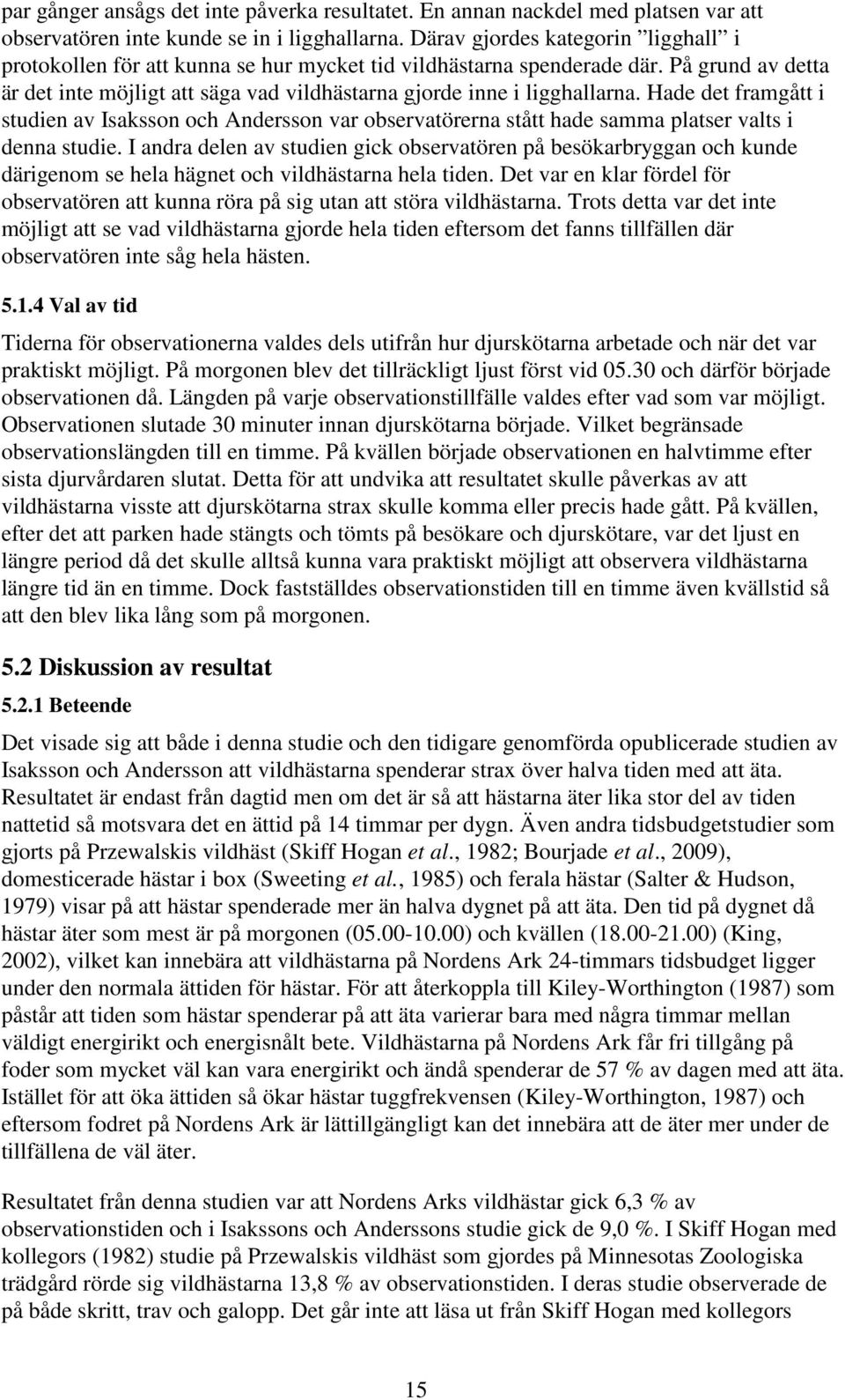 Hade det framgått i studien av Isaksson och Andersson var observatörerna stått hade samma platser valts i denna studie.