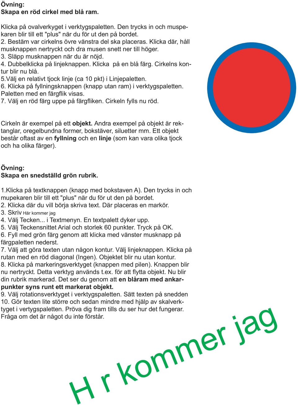 Klicka på en blå färg. Cirkelns kontur blir nu blå. 5.Välj en relativt tjock linje (ca 10 pkt) i Linjepaletten. 6. Klicka på fyllningsknappen (knapp utan ram) i verktygspaletten.