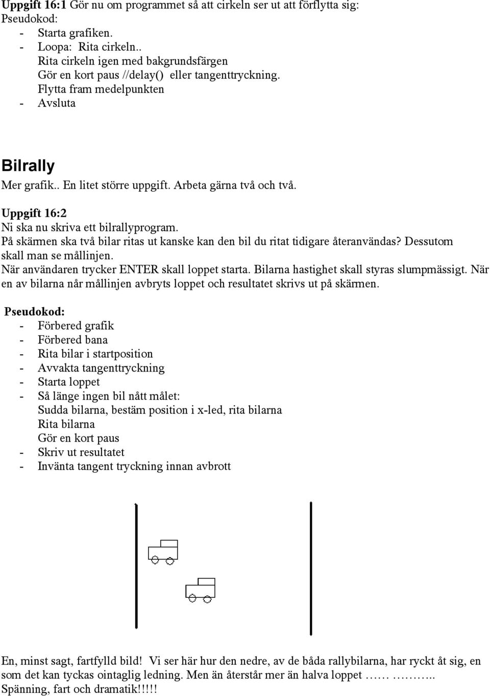 Uppgift 16:2 Ni ska nu skriva ett bilrallyprogram. På skärmen ska två bilar ritas ut kanske kan den bil du ritat tidigare återanvändas? Dessutom skall man se mållinjen.