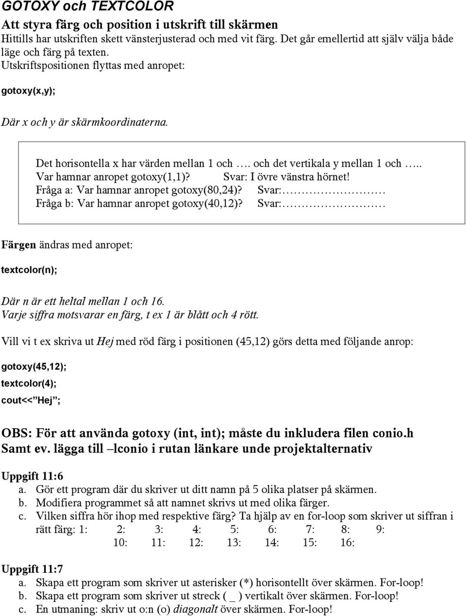 och det vertikala y mellan 1 och.. Var hamnar anropet gotoxy(1,1)? Svar: I övre vänstra hörnet! Fråga a: Var hamnar anropet gotoxy(80,24)? Svar: Fråga b: Var hamnar anropet gotoxy(40,12)?