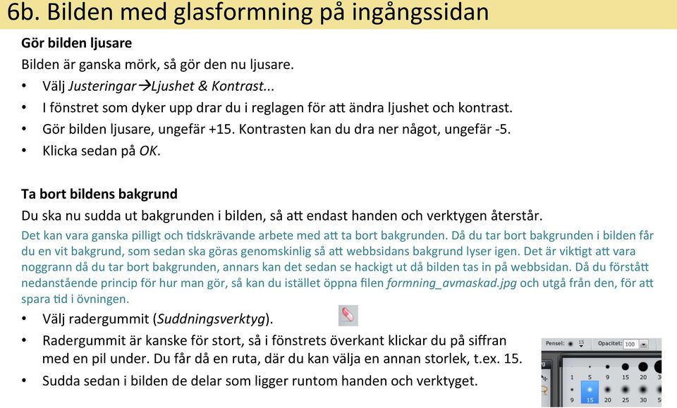 Ta bort bildens bakgrund Du ska nu sudda ut bakgrunden i bilden, så ay endast handen och verktygen återstår. Det kan vara ganska pilligt och &dskrävande arbete med ay ta bort bakgrunden.