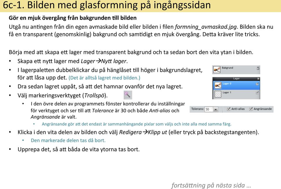 Börja med ay skapa ey lager med transparent bakgrund och ta sedan bort den vita ytan i bilden. Skapa ey nyy lager med Lagerà NyE lager.