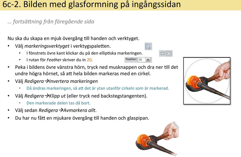 Peka i bildens övre vänstra hörn, tryck ned musknappen och dra ner &ll det undre högra hörnet, så ay hela bilden markeras med en cirkel.