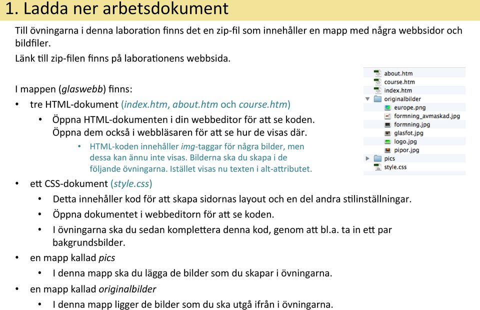 HTML- koden innehåller img- taggar för några bilder, men dessa kan ännu inte visas. Bilderna ska du skapa i de följande övningarna. Istället visas nu texten i alt- ayributet. ey CSS- dokument (style.