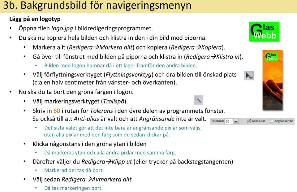 Bilden med logon hamnar då i ey lager framför den andra bilden. Välj förflyyningsverktyget (FlyEningsverktyg) och dra bilden &ll önskad plats (c:a en halv cen&meter från vänster- och överkanten).