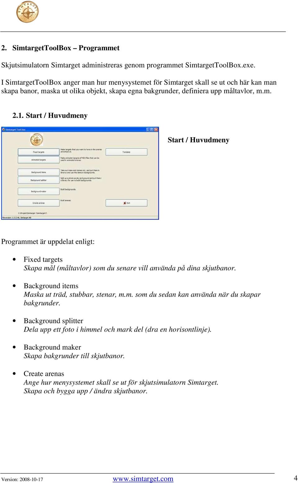 Start / Huvudmeny Start / Huvudmeny Programmet är uppdelat enligt: Fixed targets Skapa mål (måltavlor) som du senare vill använda på dina skjutbanor.