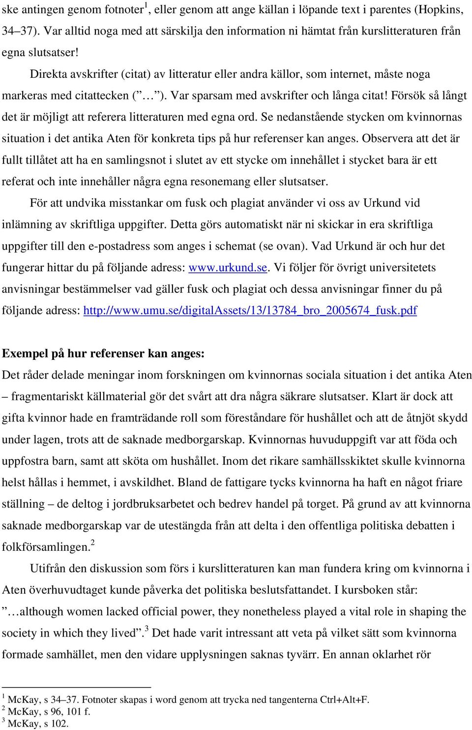 Direkta avskrifter (citat) av litteratur eller andra källor, som internet, måste noga markeras med citattecken ( ). Var sparsam med avskrifter och långa citat!