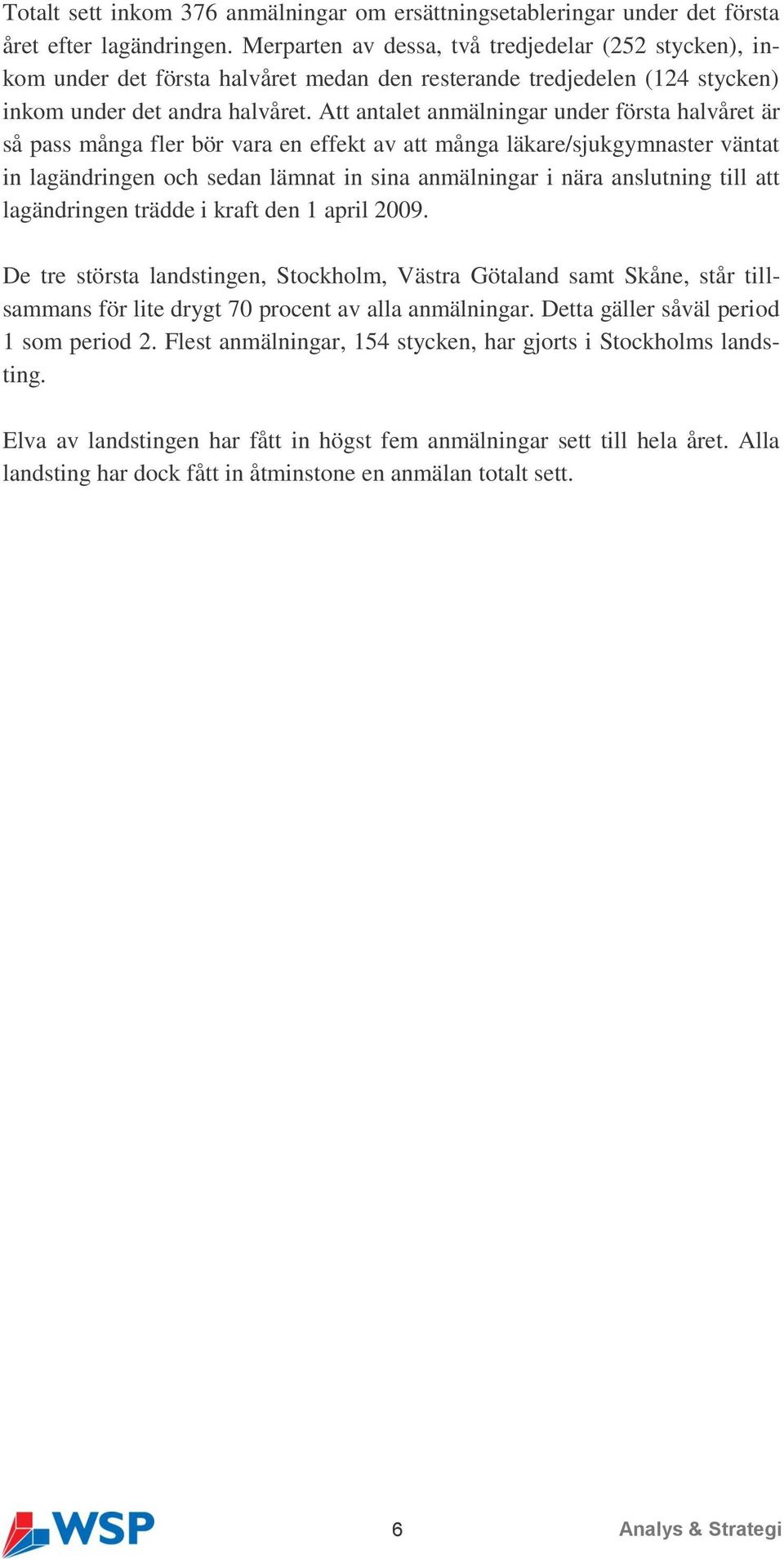 Att antalet anmälningar under första halvåret är så pass många fler bör vara en effekt av att många läkare/sjukgymnaster väntat in lagändringen och sedan lämnat in sina anmälningar i nära anslutning