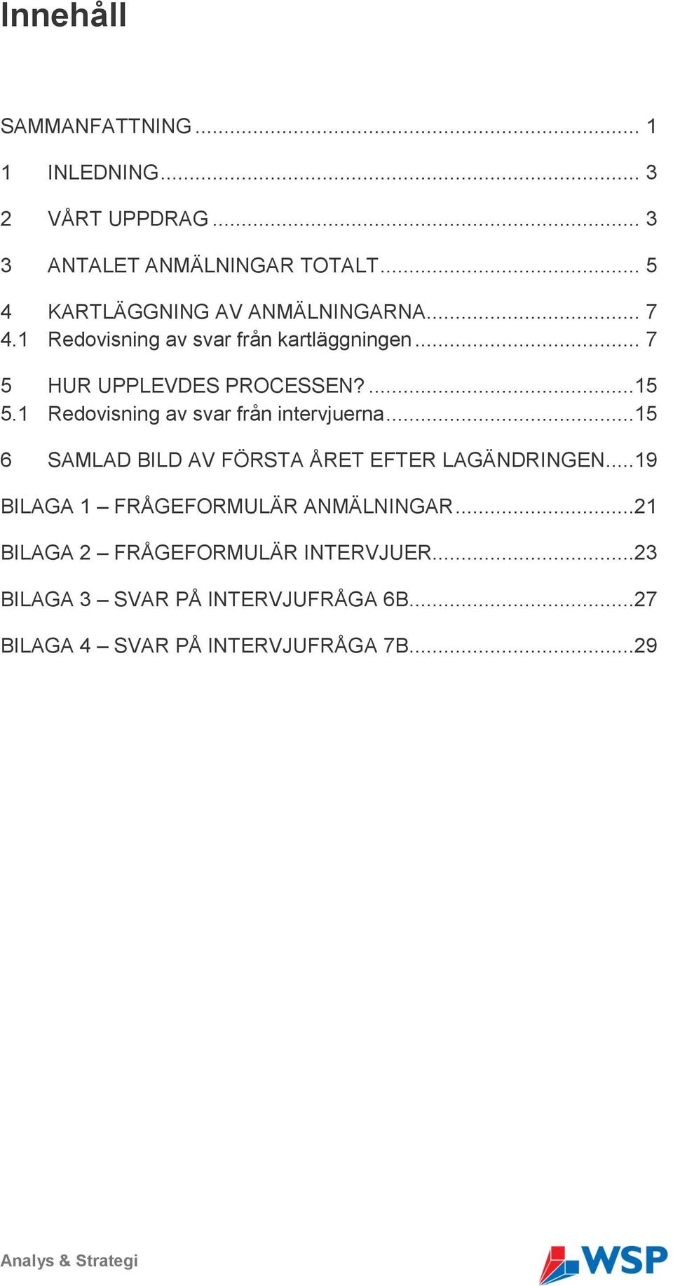 1 Redovisning av svar från intervjuerna...15 6 SAMLAD BILD AV FÖRSTA ÅRET EFTER LAGÄNDRINGEN.