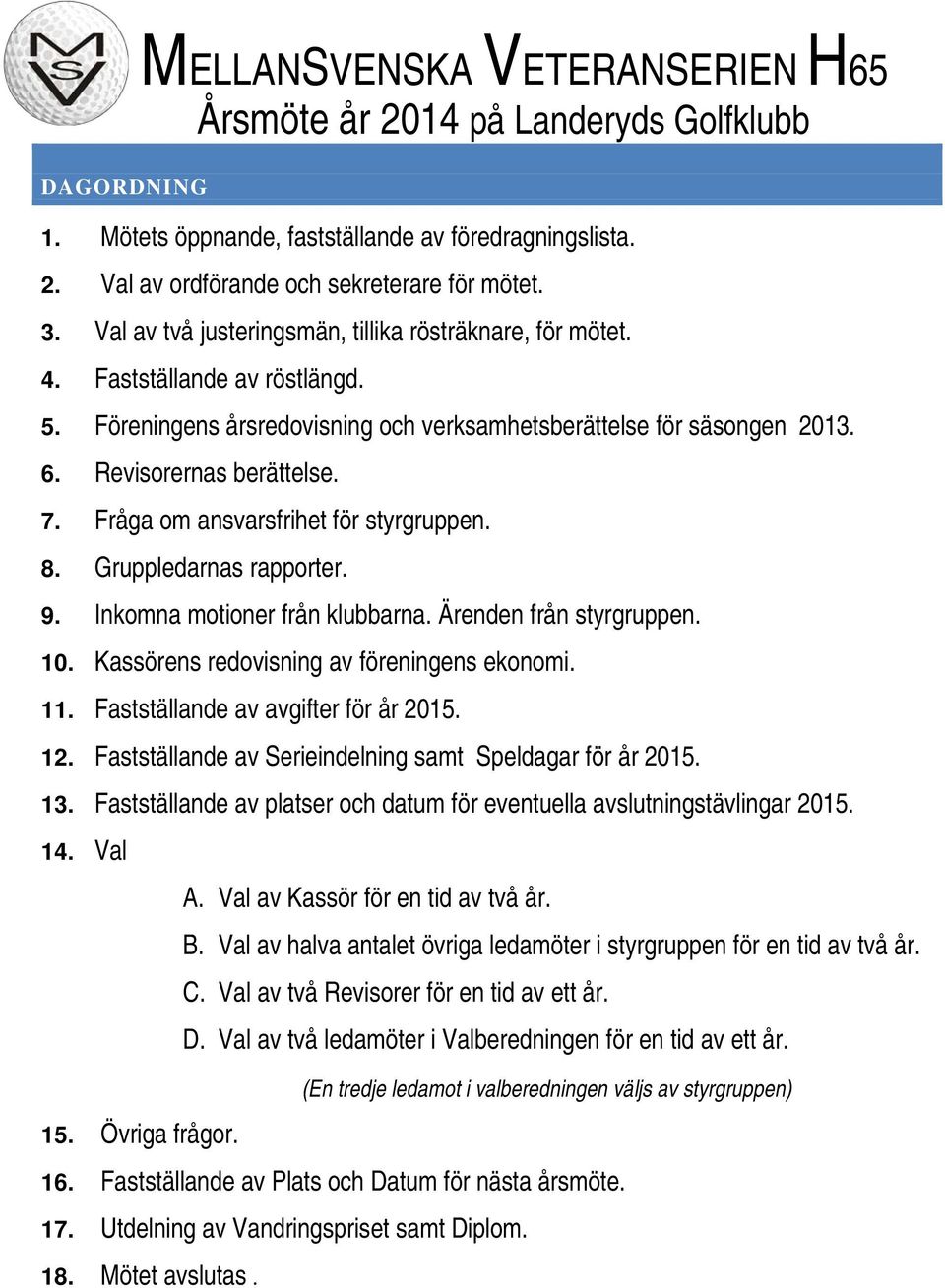 Fråga om ansvarsfrihet för styrgruppen. 8. Gruppledarnas rapporter. 9. Inkomna motioner från klubbarna. Ärenden från styrgruppen. 10. Kassörens redovisning av föreningens ekonomi. 11.