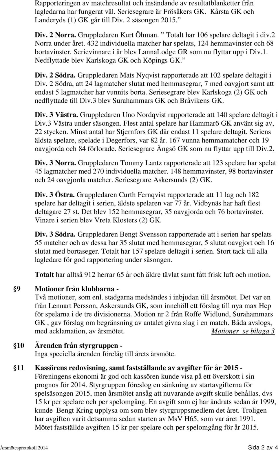 Serievinnare i år blev LannaLodge GR som nu flyttar upp i Div.1. Nedflyttade blev Karlskoga GK och Köpings GK. Div. 2 Södra. Gruppledaren Mats Nyqvist rapporterade att 102 spelare deltagit i Div.