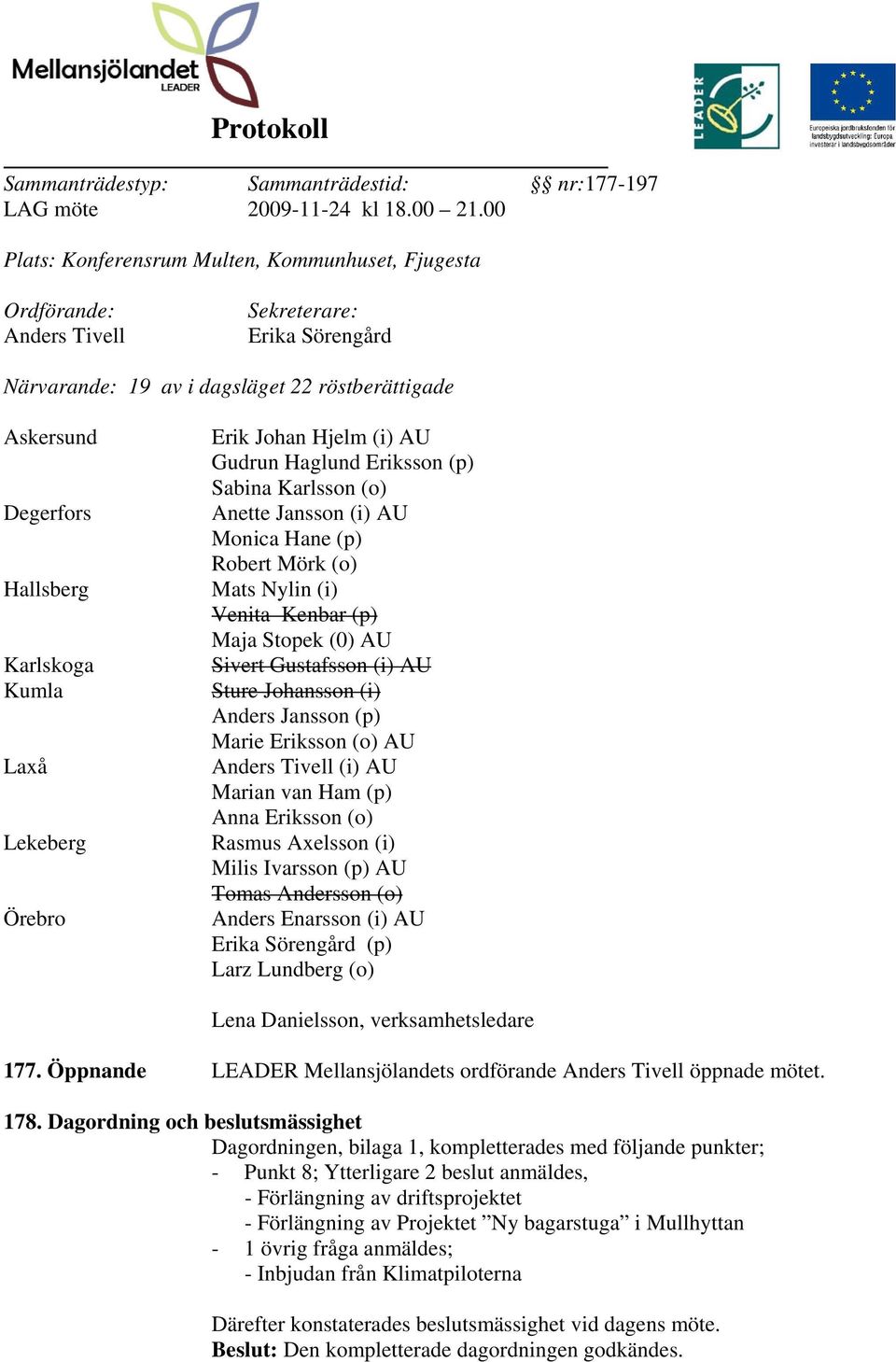 Kumla Laxå Lekeberg Örebro Erik Johan Hjelm (i) AU Gudrun Haglund Eriksson (p) Sabina Karlsson (o) Anette Jansson (i) AU Monica Hane (p) Robert Mörk (o) Mats Nylin (i) Venita Kenbar (p) Maja Stopek