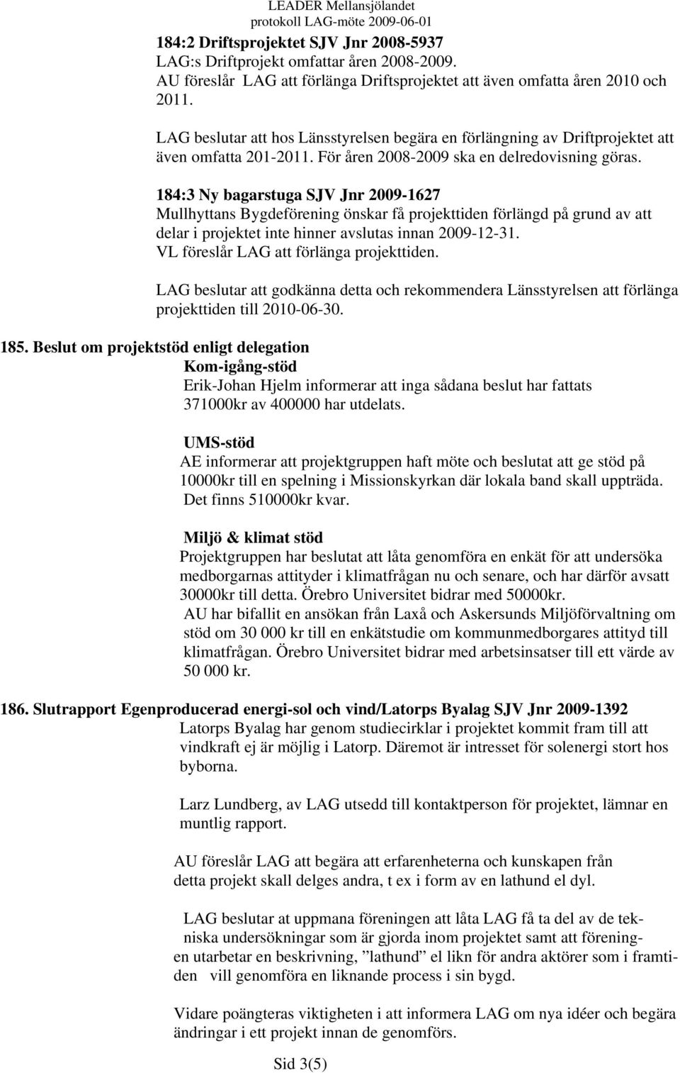 184:3 Ny bagarstuga SJV Jnr 2009-1627 Mullhyttans Bygdeförening önskar få projekttiden förlängd på grund av att delar i projektet inte hinner avslutas innan 2009-12-31.
