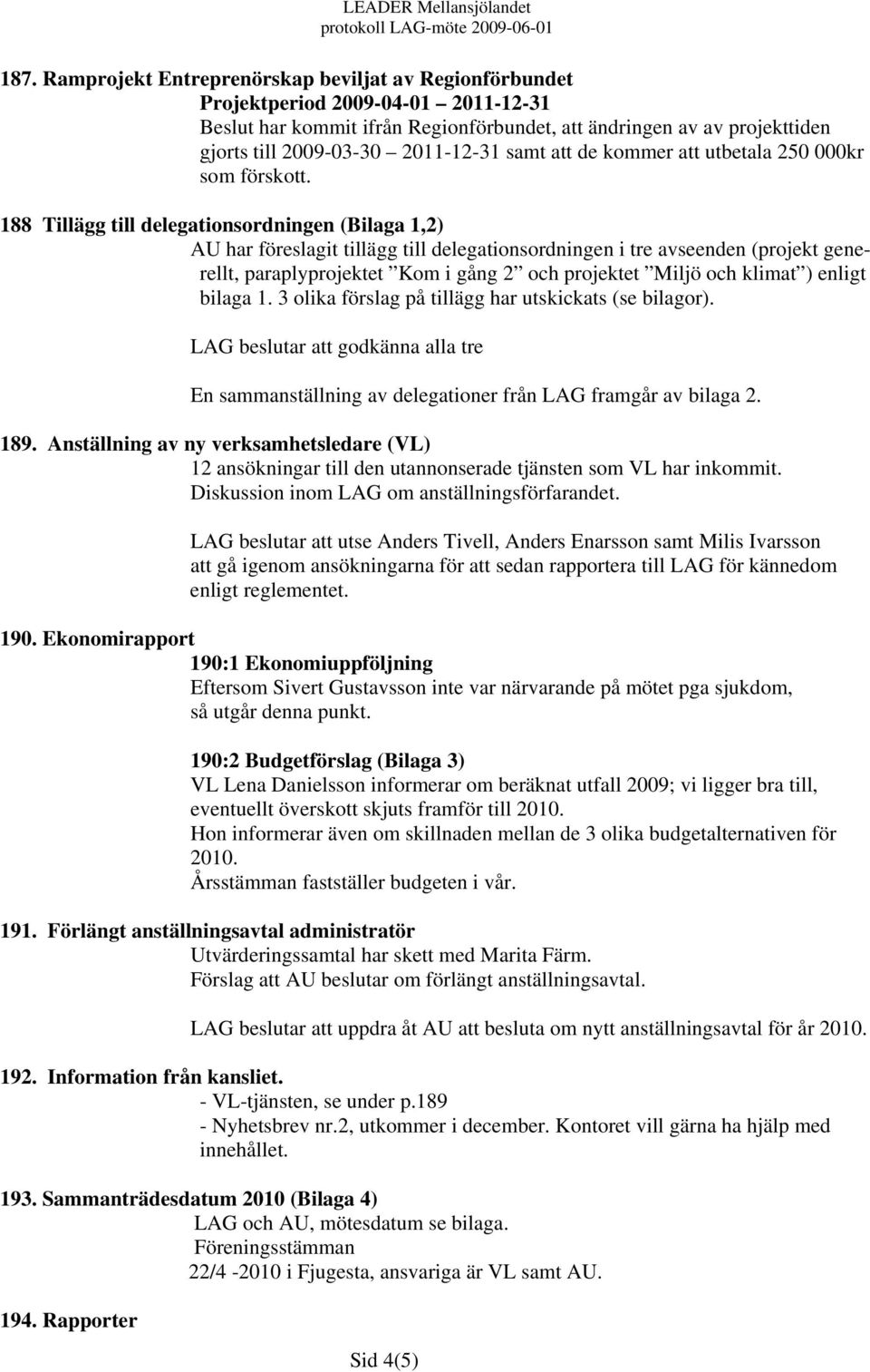 188 Tillägg till delegationsordningen (Bilaga 1,2) AU har föreslagit tillägg till delegationsordningen i tre avseenden (projekt generellt, paraplyprojektet Kom i gång 2 och projektet Miljö och klimat