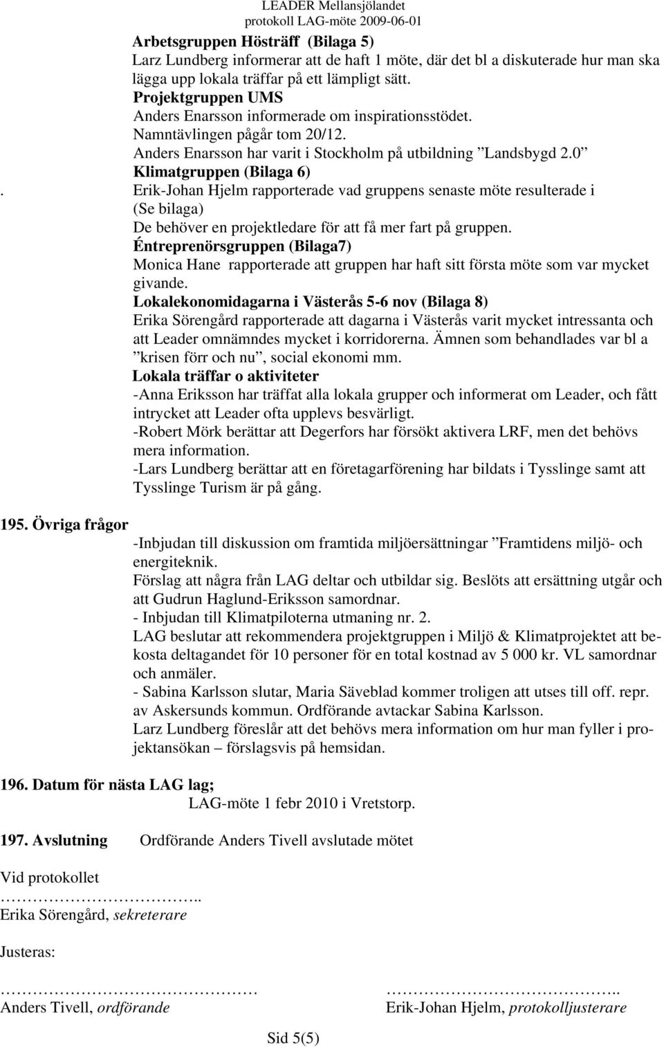 Erik-Johan Hjelm rapporterade vad gruppens senaste möte resulterade i (Se bilaga) De behöver en projektledare för att få mer fart på gruppen.