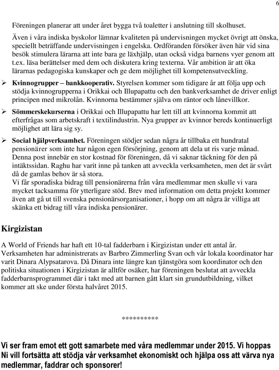 Ordföranden försöker även här vid sina besök stimulera lärarna att inte bara ge läxhjälp, utan också vidga barnens vyer genom att t.ex. läsa berättelser med dem och diskutera kring texterna.