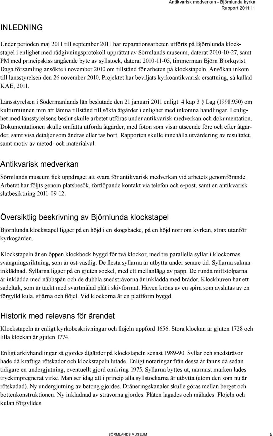 Daga församling ansökte i november 2010 om tillstånd för arbeten på klockstapeln. Ansökan inkom till länsstyrelsen den 26 november 2010.