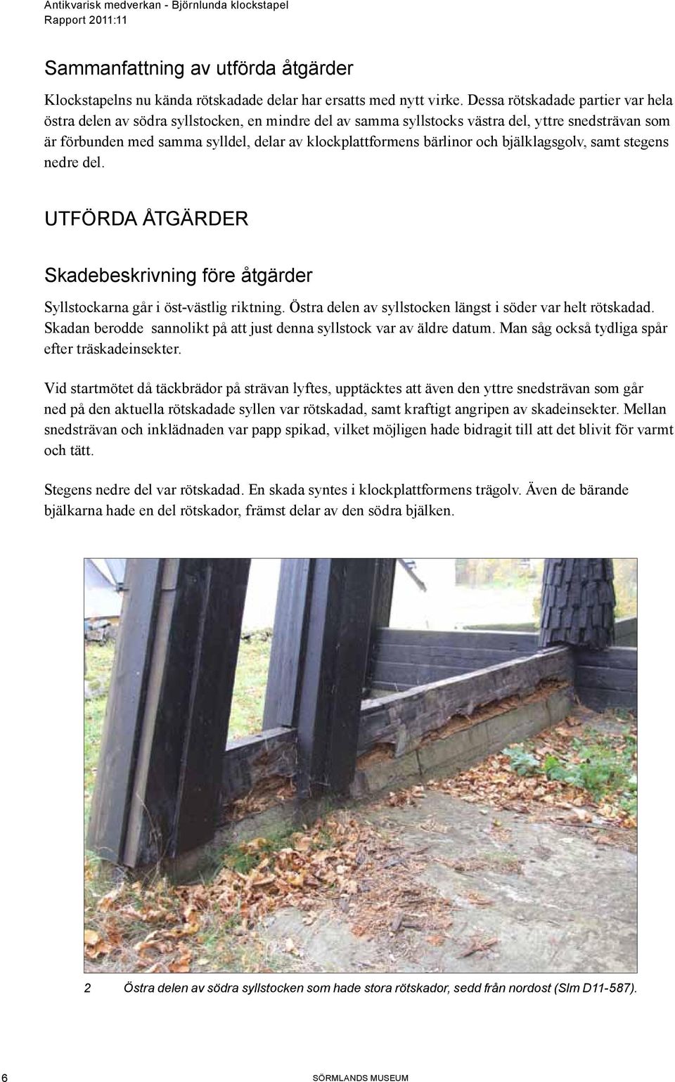 bärlinor och bjälklagsgolv, samt stegens nedre del. Utförda åtgärder Skadebeskrivning före åtgärder Syllstockarna går i öst-västlig riktning.