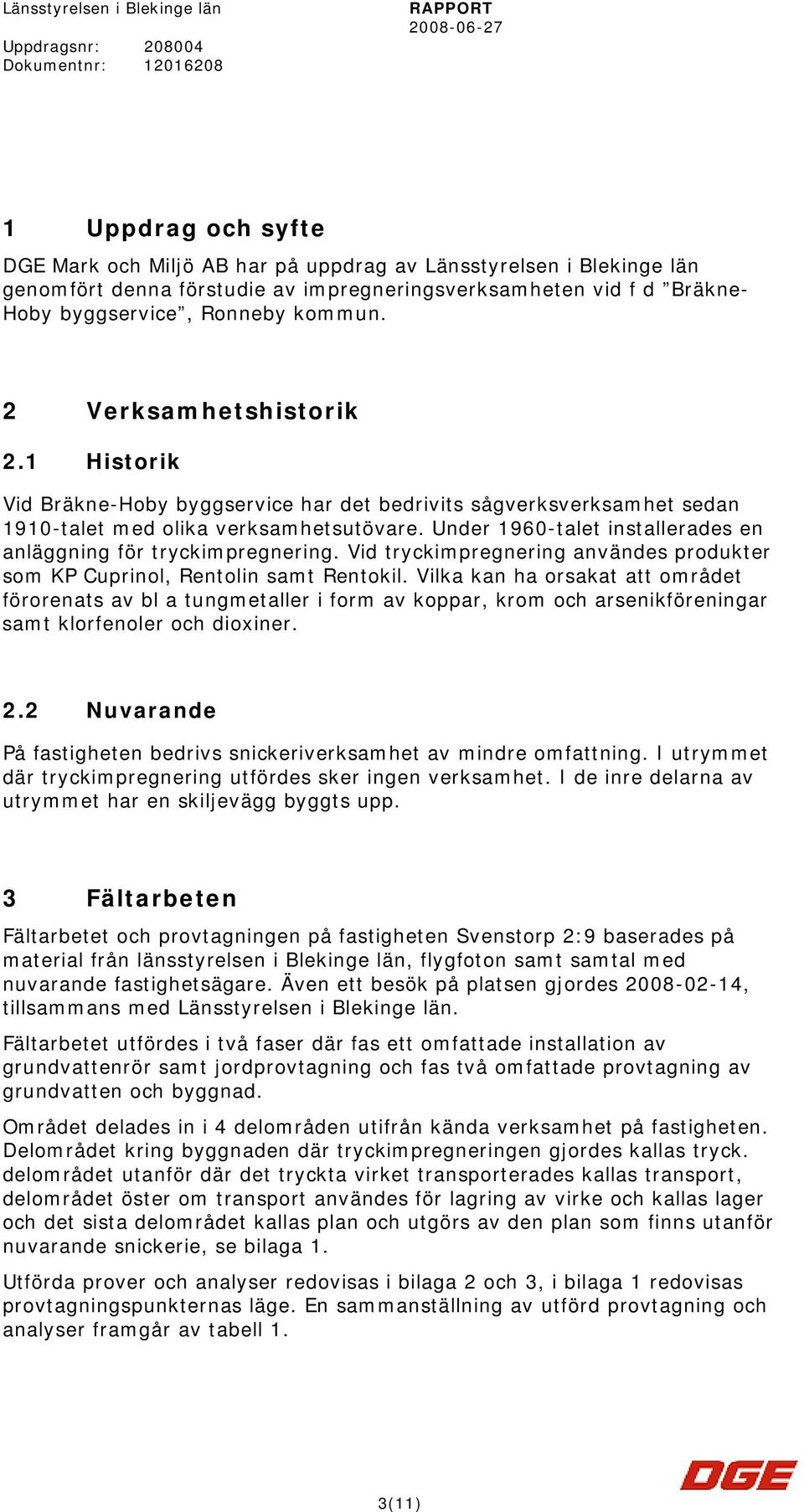 1 Historik Vid Bräkne-Hoby byggservice har det bedrivits sågverksverksamhet sedan 1910-talet med olika verksamhetsutövare. Under 1960-talet installerades en anläggning för tryckimpregnering.