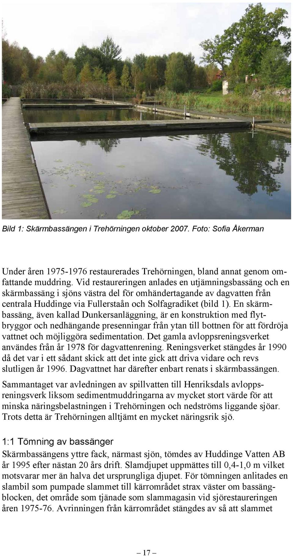 En skärmbassäng, även kallad Dunkersanläggning, är en konstruktion med flytbryggor och nedhängande presenningar från ytan till bottnen för att fördröja vattnet och möjliggöra sedimentation.