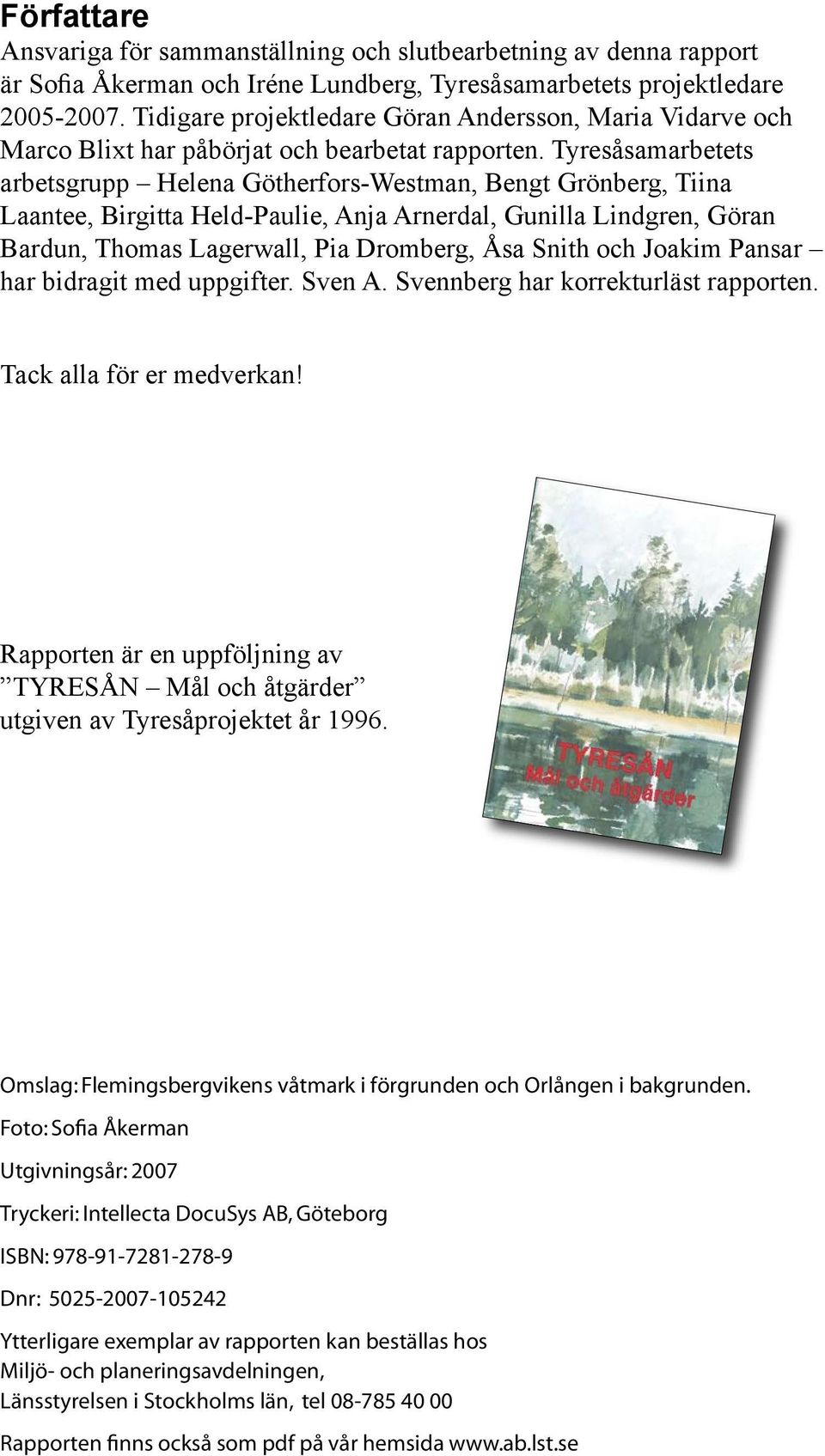 Tyresåsamarbetets arbetsgrupp Helena Götherfors-Westman, Bengt Grönberg, Tiina Laantee, Birgitta Held-Paulie, Anja Arnerdal, Gunilla Lindgren, Göran Bardun, Thomas Lagerwall, Pia Dromberg, Åsa Snith