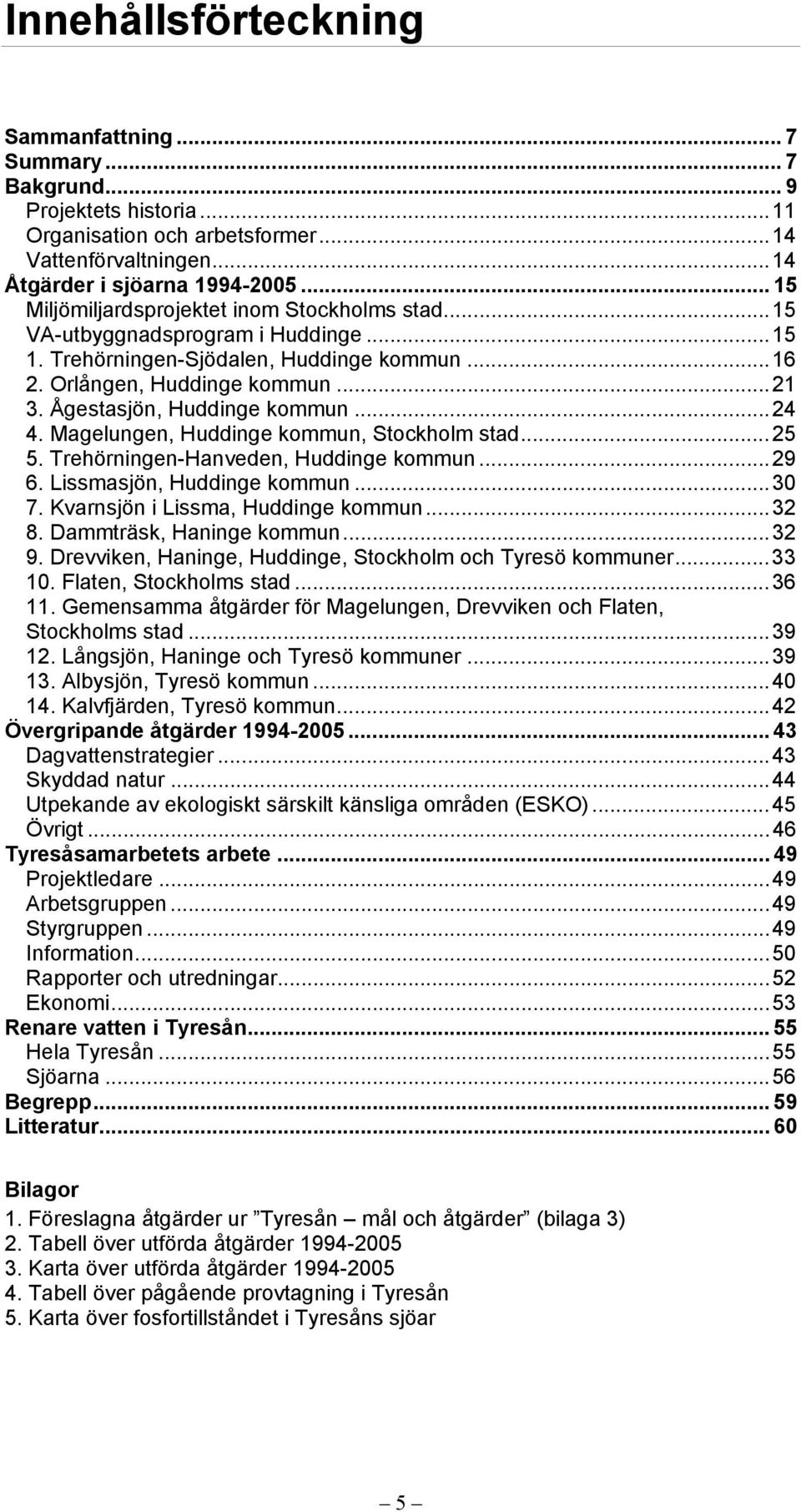 Ågestasjön, Huddinge kommun...24 4. Magelungen, Huddinge kommun, Stockholm stad...25 5. Trehörningen-Hanveden, Huddinge kommun...29 6. Lissmasjön, Huddinge kommun...30 7.