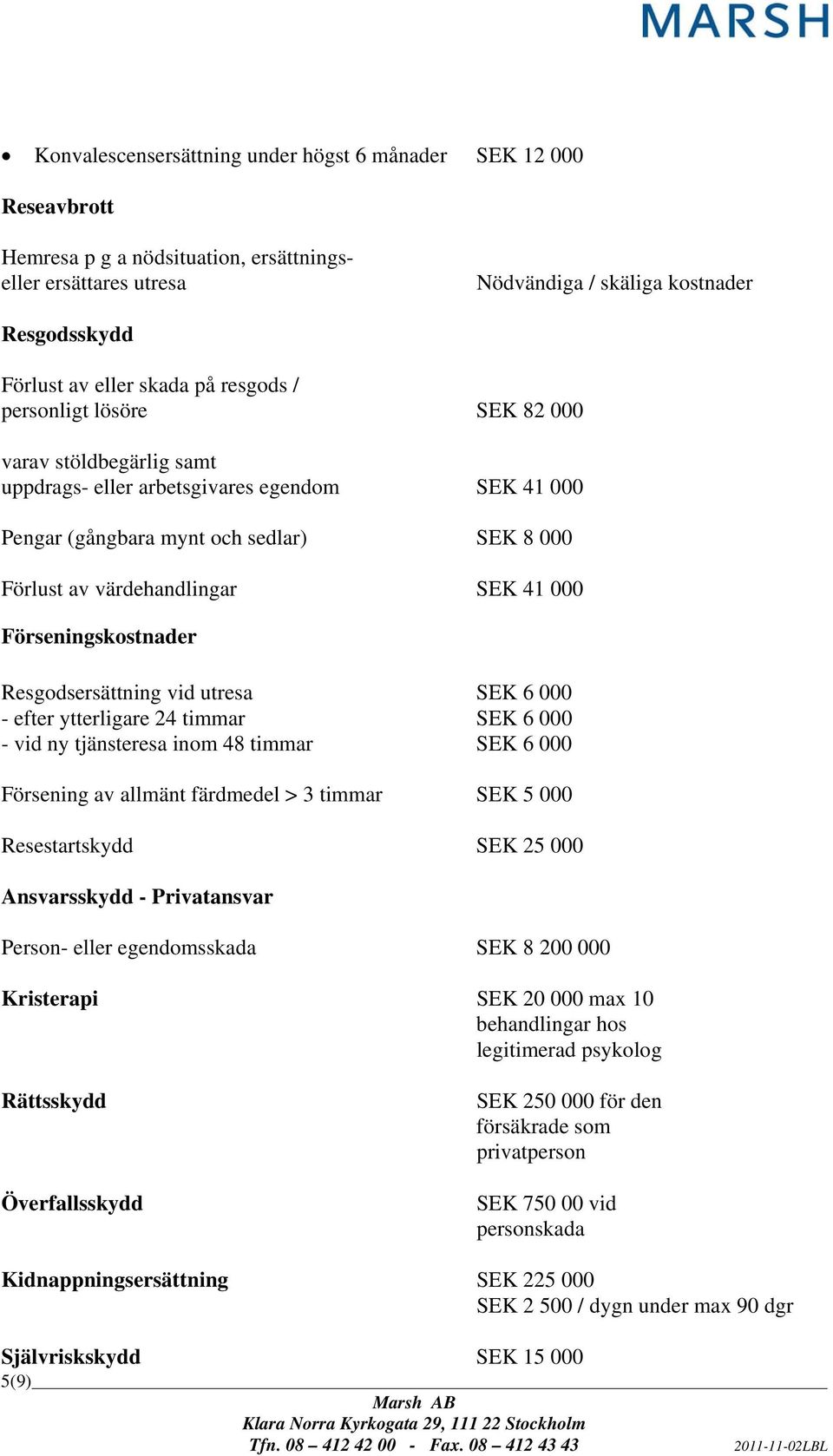 Förseningskostnader Resgodsersättning vid utresa SEK 6 000 - efter ytterligare 24 timmar SEK 6 000 - vid ny tjänsteresa inom 48 timmar SEK 6 000 Försening av allmänt färdmedel > 3 timmar SEK 5 000