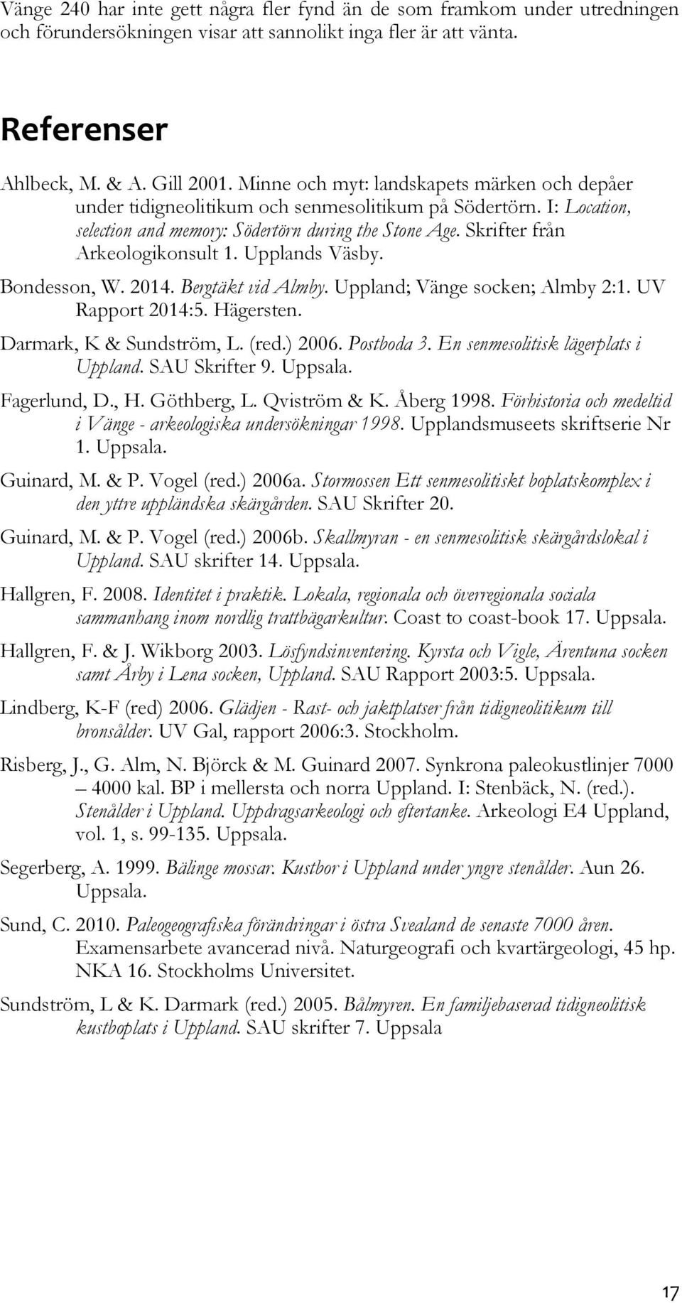 Upplands Väsby. Bondesson, W. 2014. Bergtäkt vid Almby. Uppland; Vänge socken; Almby 2:1. UV Rapport 2014:5. Hägersten. Darmark, K & Sundström, L. (red.) 2006. Postboda 3.